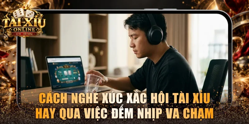 Cách Nghe Xúc Xắc Hột Tài Xỉu Chuẩn 100% Từ Cao Thủ 2026 3 Cách nghe xúc xắc hội tài xỉu hay qua việc đếm nhịp va chạm