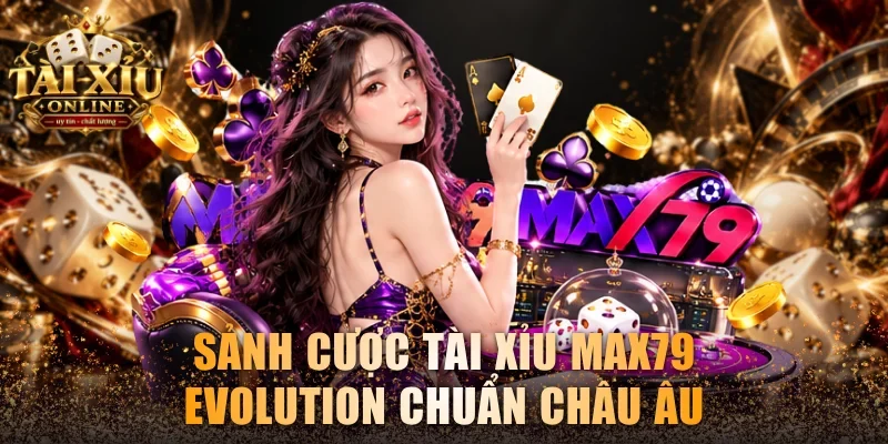Review Tài Xỉu Max79 Cùng Các Sảnh Game Nổi Bật Nhất 3 Sảnh cược tài xỉu Max79 Evolution chuẩn châu Âu