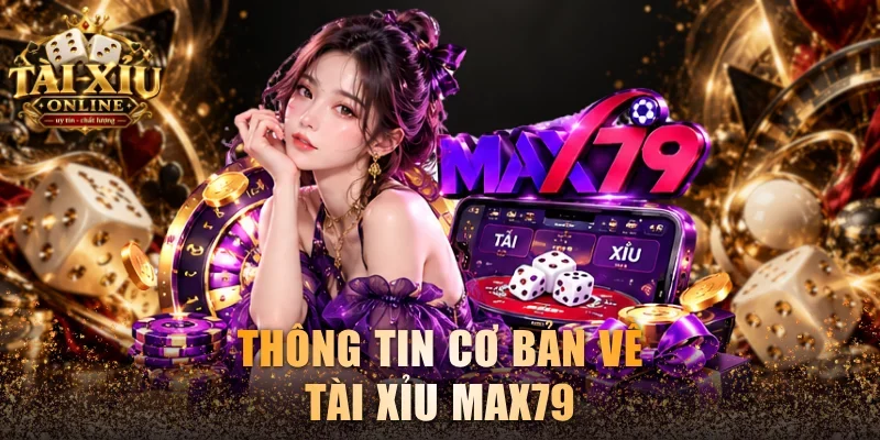 Review Tài Xỉu Max79 Cùng Các Sảnh Game Nổi Bật Nhất 2 Thông tin cơ bản về tài xỉu Max79